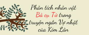 Phân tích nhân vật Bà cụ Tứ trong truyện ngắn Vợ nhặt của Kim Lân