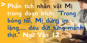 Phân tích nhân vật Mị trong đoạn trích: "Trong bóng tối, Mị đứng im lặng,... đau đứt từng mảnh thịt." Ngữ Văn 12