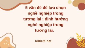 nghề nghiệp trong tương lai ; Lựa chọn nghề nghiệp trong tương lai ; định hướng nghề nghiệp trong tương lai