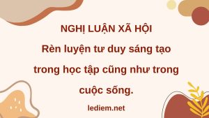 rèn luyện tư duy sáng tạo ; Vai trò của tư duy sáng tạo ; Cách rèn luyện tư duy sáng tạo ; Tư duy sáng tạo có lợi ích gì