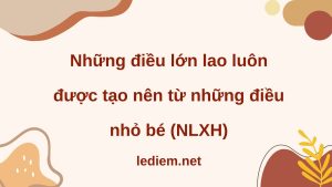 những điều lớn lao luôn được tạo nên từ những điều nhỏ bé ; những điều lớn lao được tạo nên từ nhiều điều nhỏ nhặt