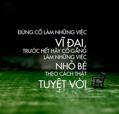 những điều lớn lao luôn được tạo nên từ những điều nhỏ bé ; những điều lớn lao được tạo nên từ nhiều điều nhỏ nhặt